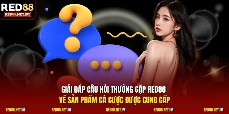 Giải đáp câu hỏi thường gặp RED88 về sản phẩm cá cược được cung cấp