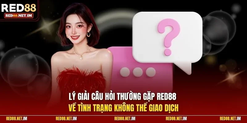 Lý giải câu hỏi thường gặp RED88 về tình trạng không thể giao dịch